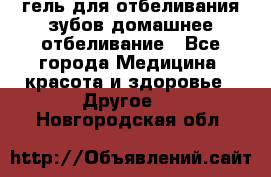 гель для отбеливания зубов домашнее отбеливание - Все города Медицина, красота и здоровье » Другое   . Новгородская обл.